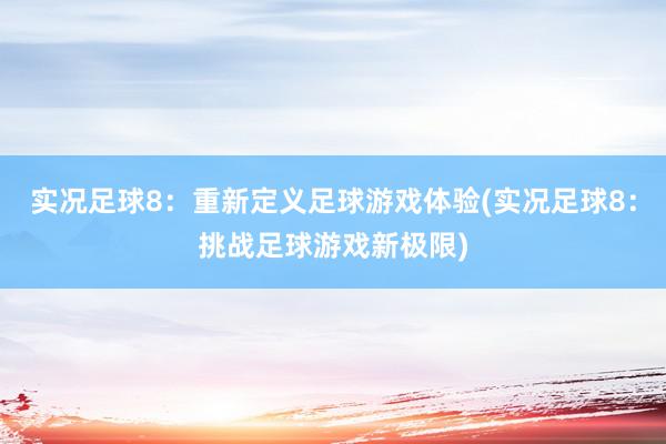 实况足球8：重新定义足球游戏体验(实况足球8：挑战足球游戏新极限)